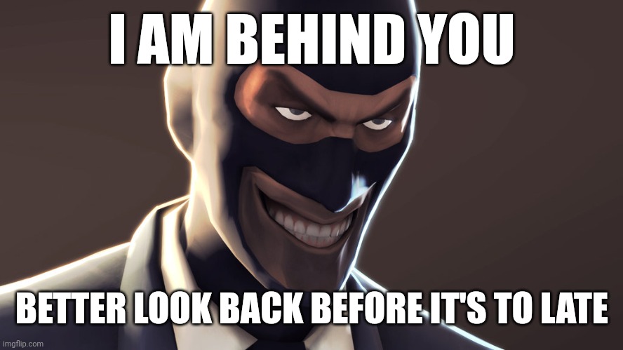 E | I AM BEHIND YOU; BETTER LOOK BACK BEFORE IT'S TO LATE | image tagged in tf2 spy face | made w/ Imgflip meme maker