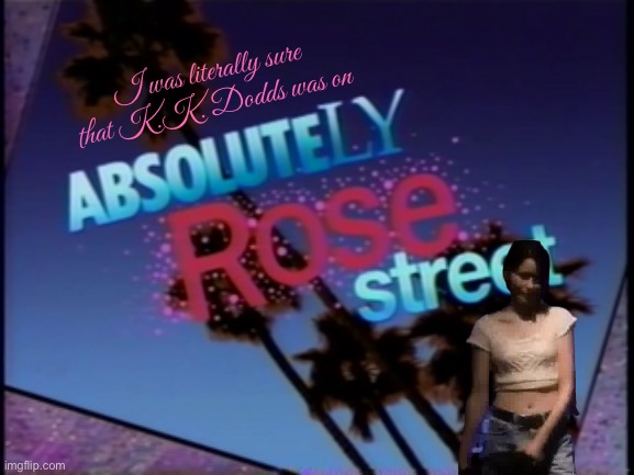 K.K. Dodds Appeared on Absolutely Rose Street | I was literally sure that K.K. Dodds was on | image tagged in example's absolutely rose street,pretty girl,beautiful girl,girl,sega,video games | made w/ Imgflip meme maker