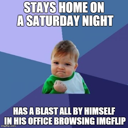 Success Kid Meme | STAYS HOME ON A SATURDAY NIGHT HAS A BLAST ALL BY HIMSELF IN HIS OFFICE BROWSING IMGFLIP | image tagged in memes,success kid | made w/ Imgflip meme maker