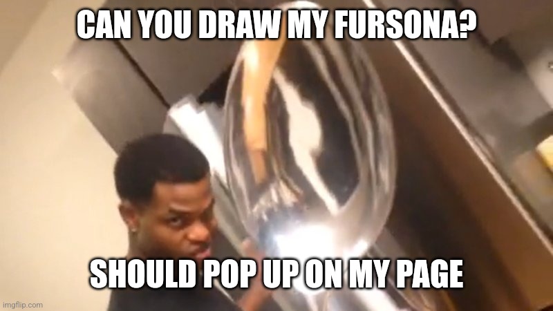 Comically Large Spoon | CAN YOU DRAW MY FURSONA? SHOULD POP UP ON MY PAGE | image tagged in comically large spoon | made w/ Imgflip meme maker