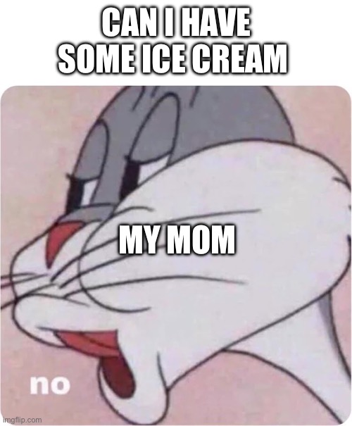 Bugs Bunny No | CAN I HAVE SOME ICE CREAM; MY MOM | image tagged in bugs bunny no | made w/ Imgflip meme maker