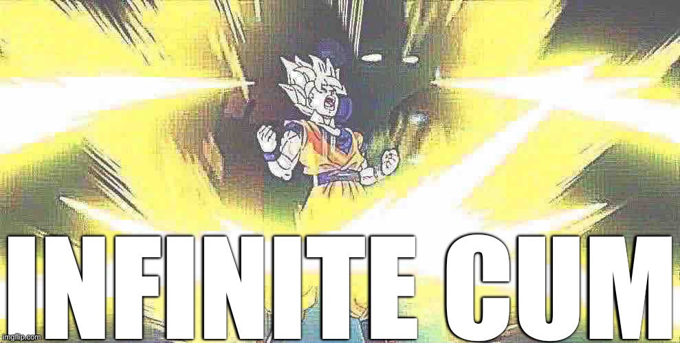 Son Goku Power Up | INFINITE CUM | image tagged in son goku power up | made w/ Imgflip meme maker