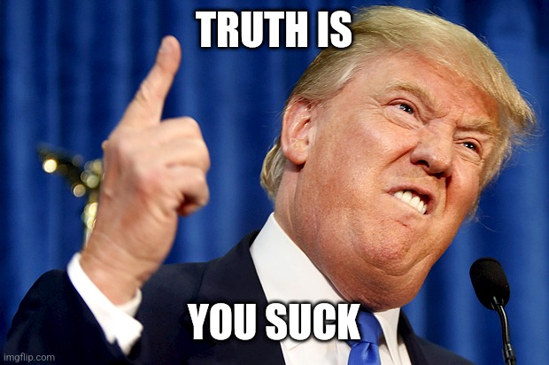 Donald Trump | TRUTH IS YOU SUCK | image tagged in donald trump | made w/ Imgflip meme maker