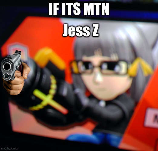 Jess memes | Jess Z; IF ITS MTN | image tagged in mtn jess z | made w/ Imgflip meme maker