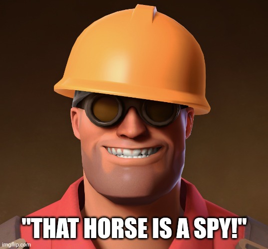 Smiling Engineer TF2 | "THAT HORSE IS A SPY!" | image tagged in smiling engineer tf2 | made w/ Imgflip meme maker