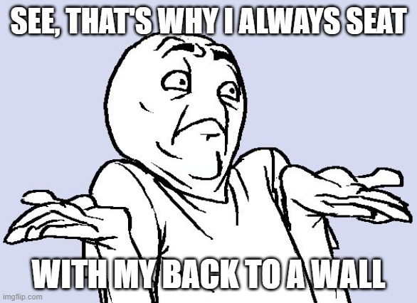 Shrug Cartoon | SEE, THAT'S WHY I ALWAYS SEAT WITH MY BACK TO A WALL | image tagged in shrug cartoon | made w/ Imgflip meme maker