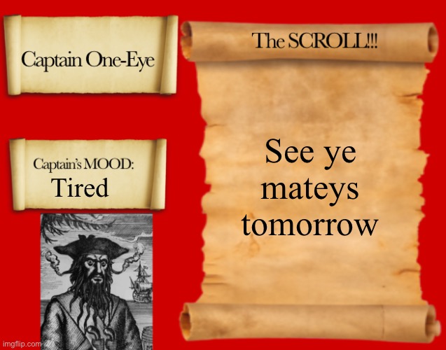 Captain One-Eye Template | See ye mateys tomorrow; Tired | image tagged in captain one-eye template | made w/ Imgflip meme maker