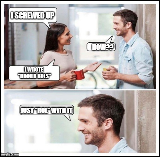 Coworkers talking | I SCREWED UP HOW?? I WROTE 
"DINNER ROLS" JUST "ROL" WITH IT | image tagged in coworkers talking | made w/ Imgflip meme maker