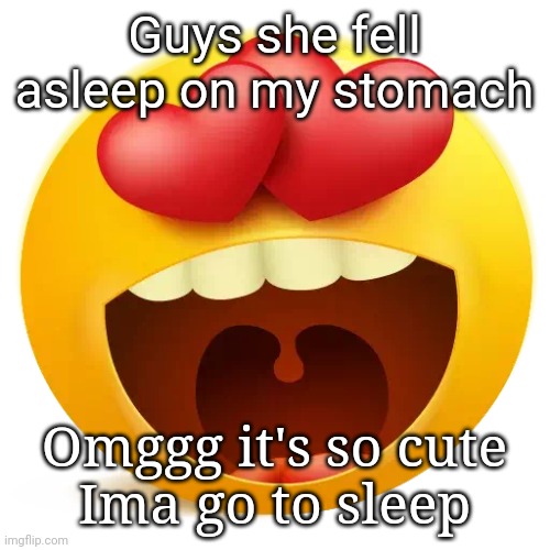 . | Guys she fell asleep on my stomach; Omggg it's so cute
Ima go to sleep | made w/ Imgflip meme maker