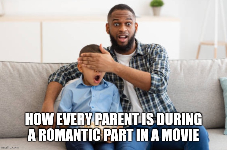 Why | HOW EVERY PARENT IS DURING A ROMANTIC PART IN A MOVIE | image tagged in don t look,what | made w/ Imgflip meme maker