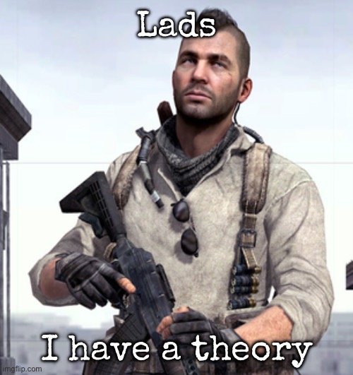 Check comments | Lads; I have a theory | image tagged in cod soap,msmg,palmo | made w/ Imgflip meme maker