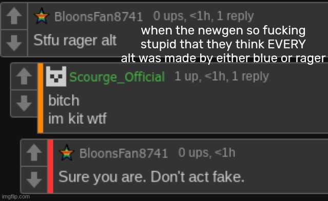 when the newgen so fucking stupid that they think EVERY alt was made by either blue or rager | made w/ Imgflip meme maker