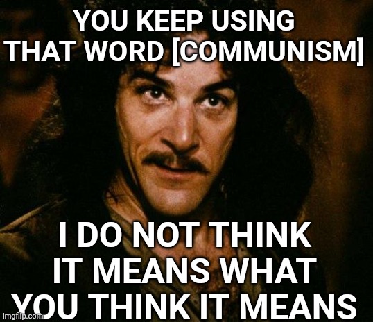 Inigo Montoya Meme | YOU KEEP USING THAT WORD [COMMUNISM] I DO NOT THINK IT MEANS WHAT YOU THINK IT MEANS | image tagged in memes,inigo montoya | made w/ Imgflip meme maker