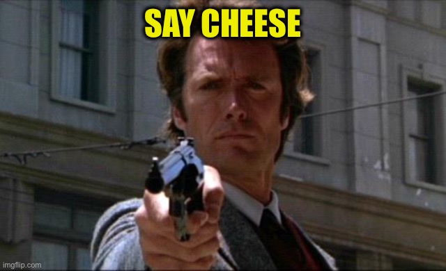 Dirty Harry | SAY CHEESE | image tagged in dirty harry | made w/ Imgflip meme maker