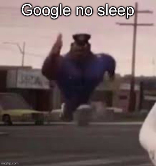 Also jps is one of the best users on this site | Google no sleep | image tagged in officer aerl | made w/ Imgflip meme maker