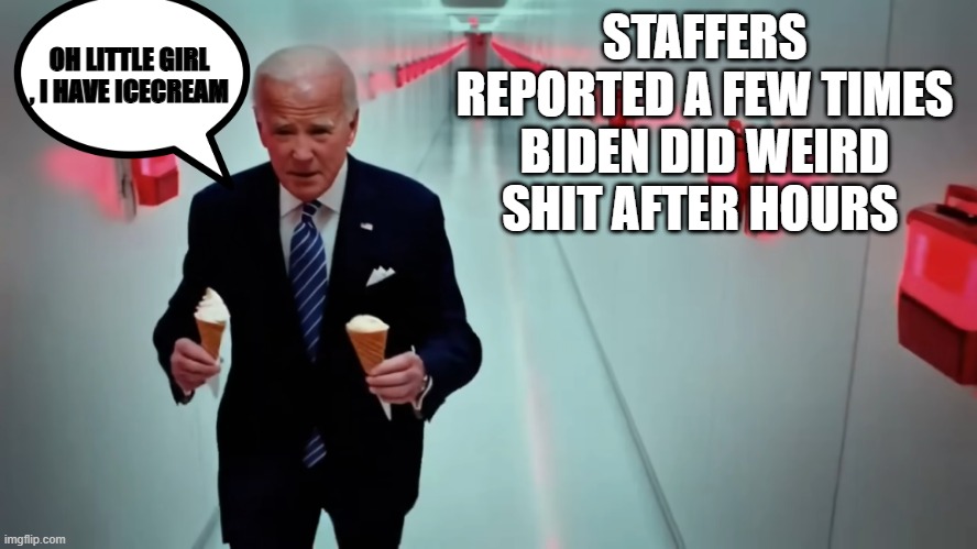 OH LITTLE GIRL , I HAVE ICECREAM; STAFFERS REPORTED A FEW TIMES BIDEN DID WEIRD SHIT AFTER HOURS | made w/ Imgflip meme maker