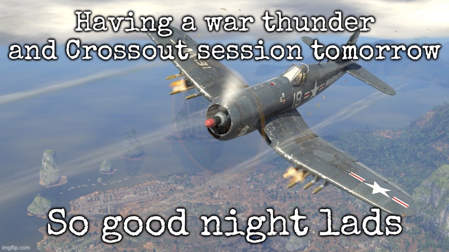 Let’s hope the snail doesn’t plot against me | Having a war thunder and Crossout session tomorrow; So good night lads | image tagged in f4u-4,msmg | made w/ Imgflip meme maker