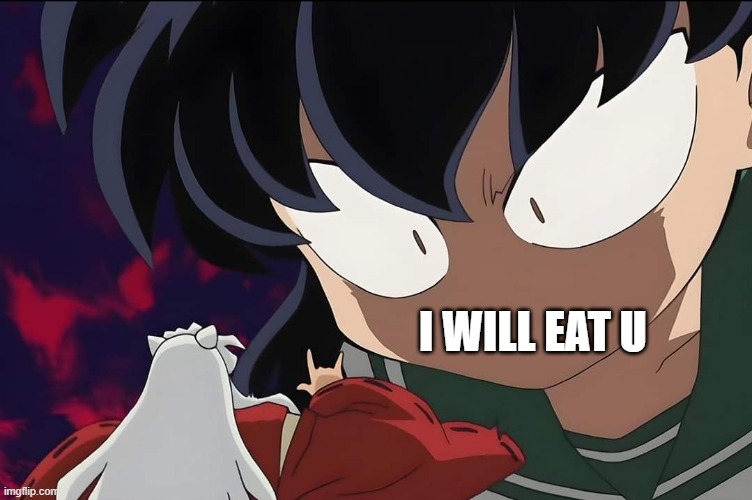 Kagome Angry Inuyasha | I WILL EAT U | image tagged in kagome angry inuyasha | made w/ Imgflip meme maker