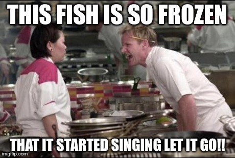 Angry Chef Gordon Ramsay | THIS FISH IS SO FROZEN THAT IT STARTED SINGING LET IT GO!! | image tagged in memes,angry chef gordon ramsay | made w/ Imgflip meme maker