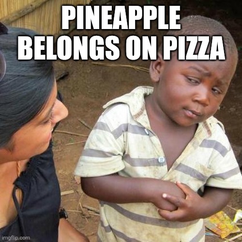 Third World Skeptical Kid Meme | PINEAPPLE BELONGS ON PIZZA | image tagged in memes,third world skeptical kid | made w/ Imgflip meme maker