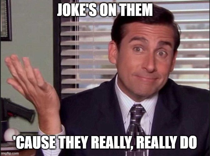 Michael Scott | JOKE'S ON THEM 'CAUSE THEY REALLY, REALLY DO | image tagged in michael scott | made w/ Imgflip meme maker