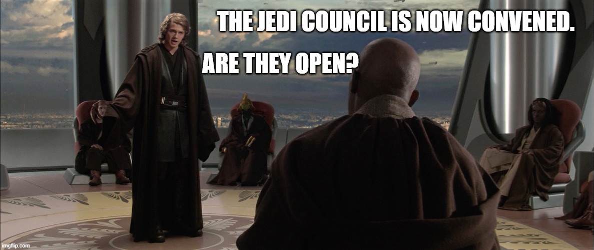 Anakin Jedi Council | THE JEDI COUNCIL IS NOW CONVENED. ARE THEY OPEN? | image tagged in anakin jedi council | made w/ Imgflip meme maker