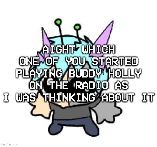 ooo wee hooo i look just like buddy holly | AIGHT WHICH ONE OF YOU STARTED PLAYING BUDDY HOLLY ON THE RADIO AS I WAS THINKING ABOUT IT | image tagged in adrenaline shot but hes a silly goober | made w/ Imgflip meme maker
