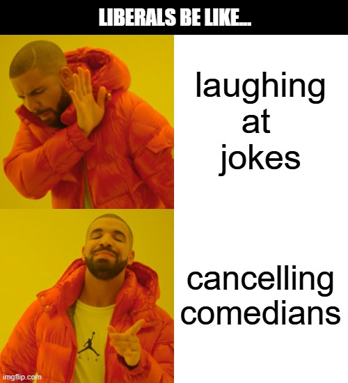 Drake Hotline Bling Meme | laughing
at 
jokes cancelling
comedians LIBERALS BE LIKE... | image tagged in memes,drake hotline bling | made w/ Imgflip meme maker