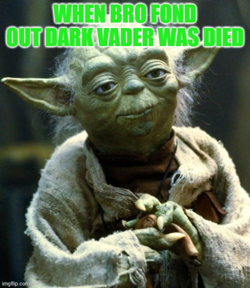 Star Wars Yoda Meme | WHEN BRO FOND OUT DARK VADER WAS DIED | image tagged in memes,star wars yoda | made w/ Imgflip meme maker