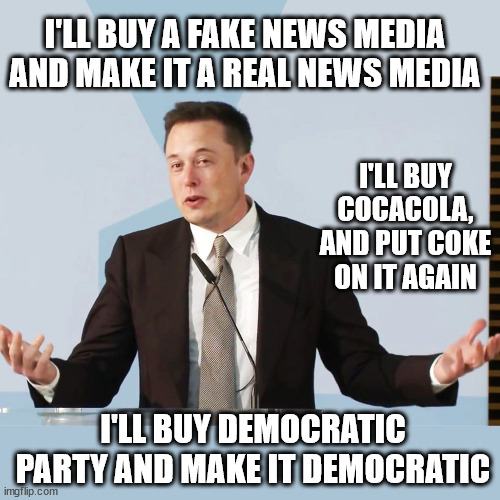 Revolutionary is making things what they are supposed to be | I'LL BUY A FAKE NEWS MEDIA AND MAKE IT A REAL NEWS MEDIA; I'LL BUY COCACOLA, AND PUT COKE ON IT AGAIN; I'LL BUY DEMOCRATIC PARTY AND MAKE IT DEMOCRATIC | image tagged in elon musk,politics,memes | made w/ Imgflip meme maker