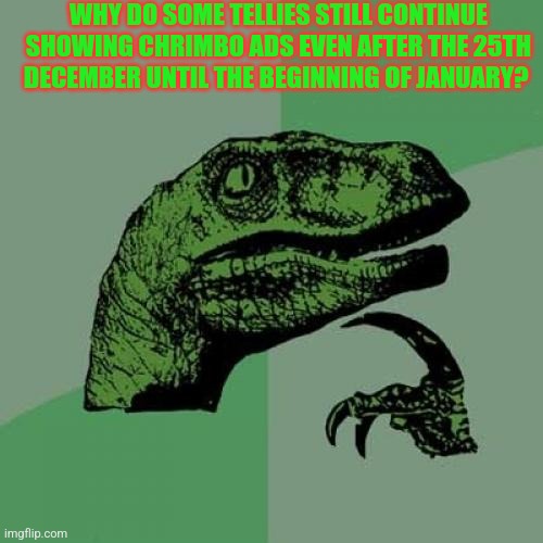 Philosoraptor Meme | WHY DO SOME TELLIES STILL CONTINUE SHOWING CHRIMBO ADS EVEN AFTER THE 25TH DECEMBER UNTIL THE BEGINNING OF JANUARY? | image tagged in memes,philosoraptor,tv,christmas,ads,january | made w/ Imgflip meme maker