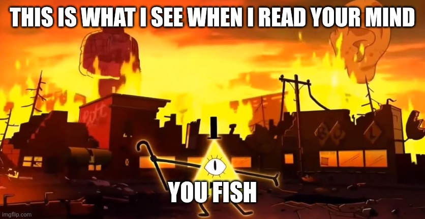 Gravity Falls Chaos | THIS IS WHAT I SEE WHEN I READ YOUR MIND YOU FISH | image tagged in gravity falls chaos | made w/ Imgflip meme maker