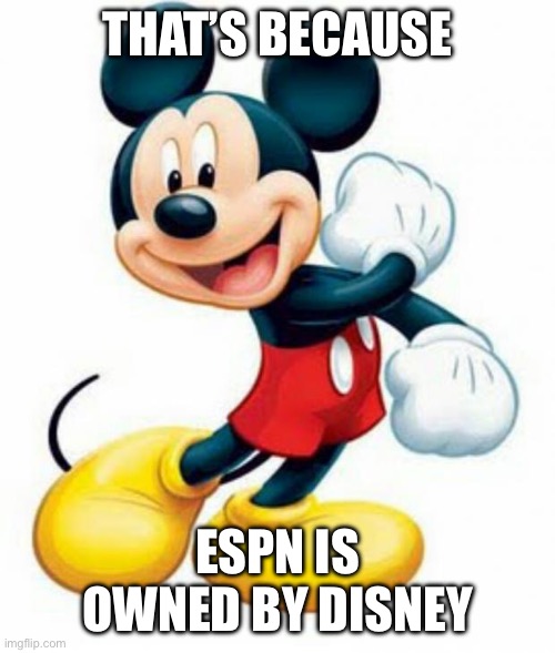 mickey mouse  | THAT’S BECAUSE ESPN IS OWNED BY DISNEY | image tagged in mickey mouse | made w/ Imgflip meme maker