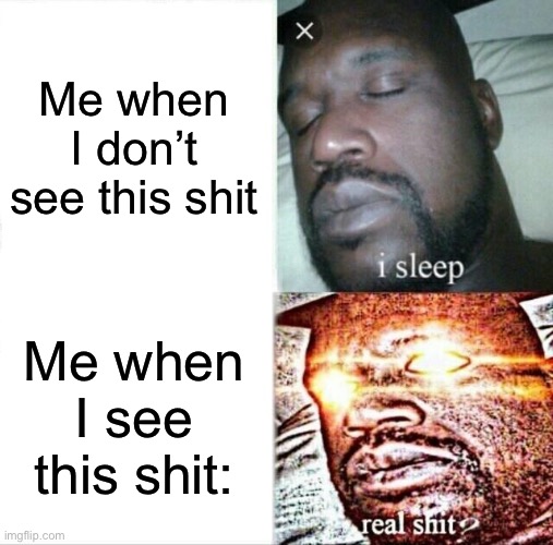 Sleeping Shaq Meme | Me when I don’t see this shit Me when I see this shit: | image tagged in memes,sleeping shaq | made w/ Imgflip meme maker