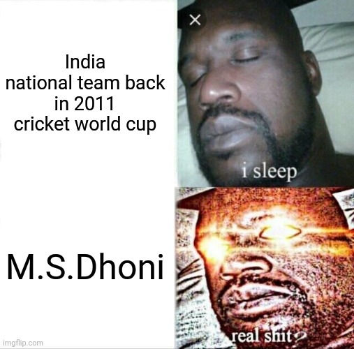 M.S.Dhoni meme | India national team back in 2011 cricket world cup; M.S.Dhoni | image tagged in sleeping shaq | made w/ Imgflip meme maker