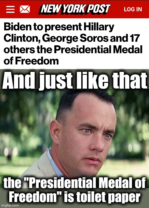 And just like that; the "Presidential Medal of
Freedom" is toilet paper | image tagged in memes,and just like that,presidential medal of freedom,toilet paper,joe biden,democrats | made w/ Imgflip meme maker