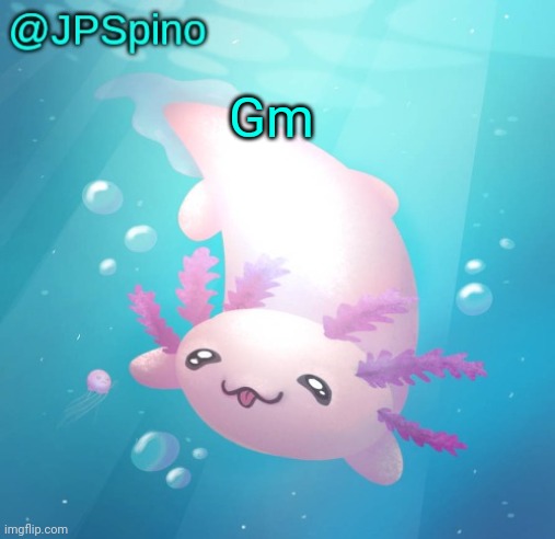JPSpino's axolotl temp updated | Gm | image tagged in jpspino's axolotl temp updated | made w/ Imgflip meme maker