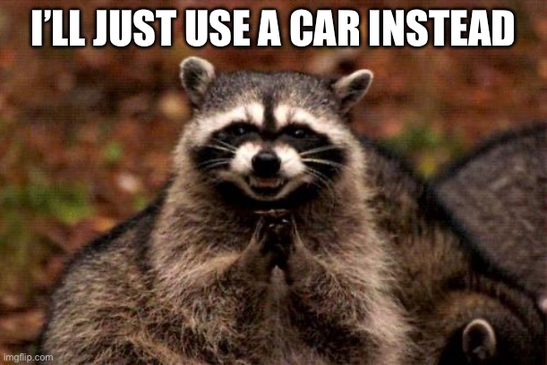 Evil Plotting Raccoon Meme | I’LL JUST USE A CAR INSTEAD | image tagged in memes,evil plotting raccoon | made w/ Imgflip meme maker