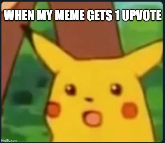 upvote core | WHEN MY MEME GETS 1 UPVOTE | image tagged in surprised pikachu | made w/ Imgflip meme maker