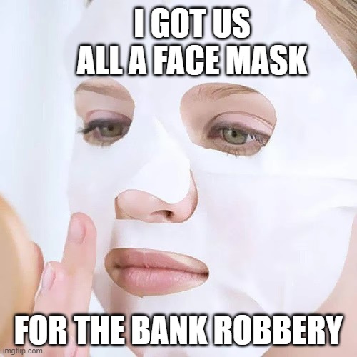 bank robery face mask | I GOT US ALL A FACE MASK; FOR THE BANK ROBBERY | image tagged in bank robber,face mask | made w/ Imgflip meme maker