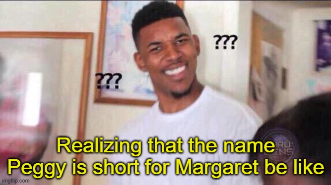 what | Realizing that the name Peggy is short for Margaret be like | image tagged in black guy confused | made w/ Imgflip meme maker