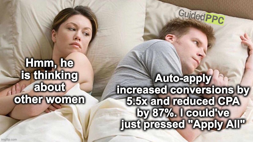 Ignored Auto-Apply in Google Ads? | Hmm, he is thinking about other women; Auto-apply increased conversions by 5.5x and reduced CPA by 87%. I could've just pressed "Apply All" | image tagged in memes,i bet he's thinking about other women | made w/ Imgflip meme maker