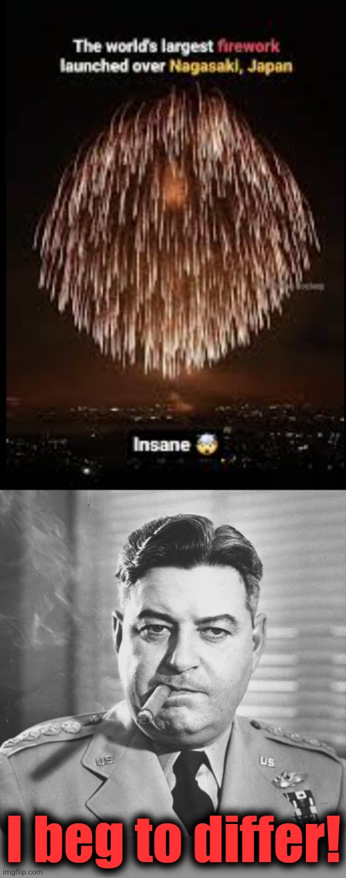 I beg to differ! | image tagged in curtis lemay,memes,world's largest firework,nagasaki,japan,say hello to my little friend | made w/ Imgflip meme maker