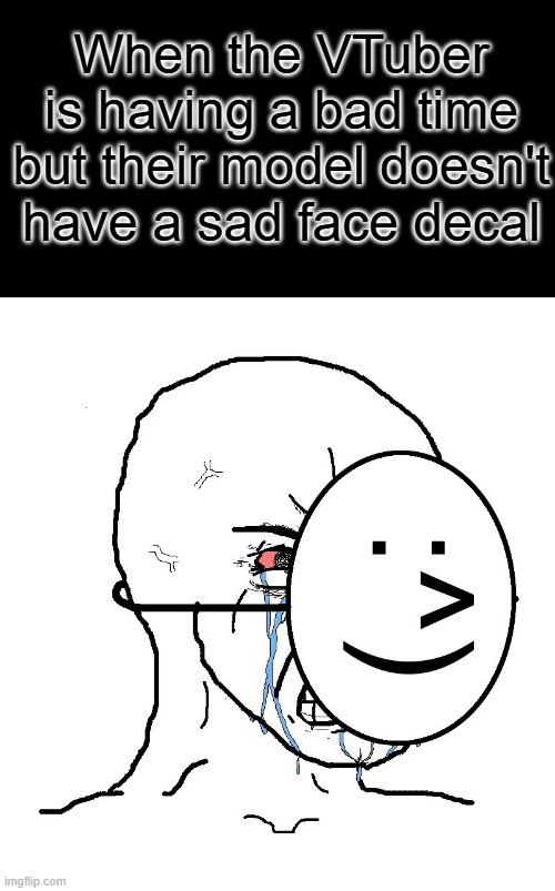 vtuber models are so silly | When the VTuber is having a bad time but their model doesn't have a sad face decal | image tagged in pretending to be happy hiding crying behind a mask,vtuber | made w/ Imgflip meme maker