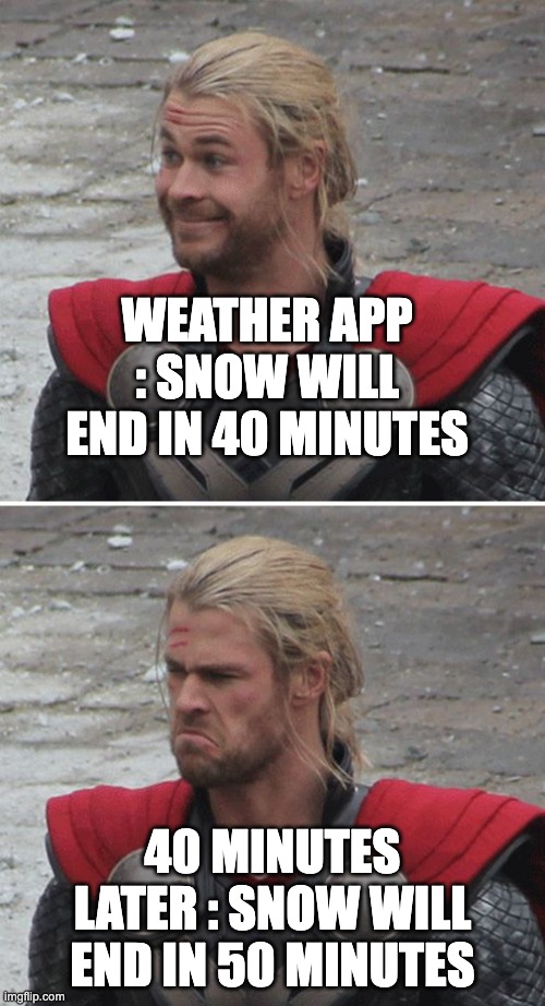 Weather app | WEATHER APP : SNOW WILL END IN 40 MINUTES; 40 MINUTES LATER : SNOW WILL END IN 50 MINUTES | image tagged in thor happy then sad | made w/ Imgflip meme maker