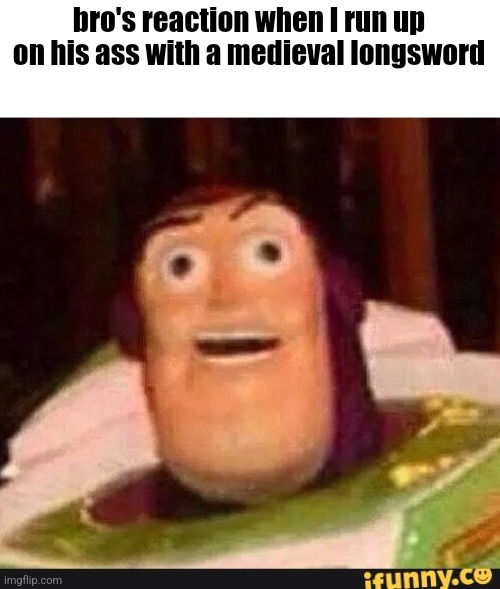 Funny Buzz Lightyear | bro's reaction when I run up on his ass with a medieval longsword | image tagged in funny buzz lightyear | made w/ Imgflip meme maker