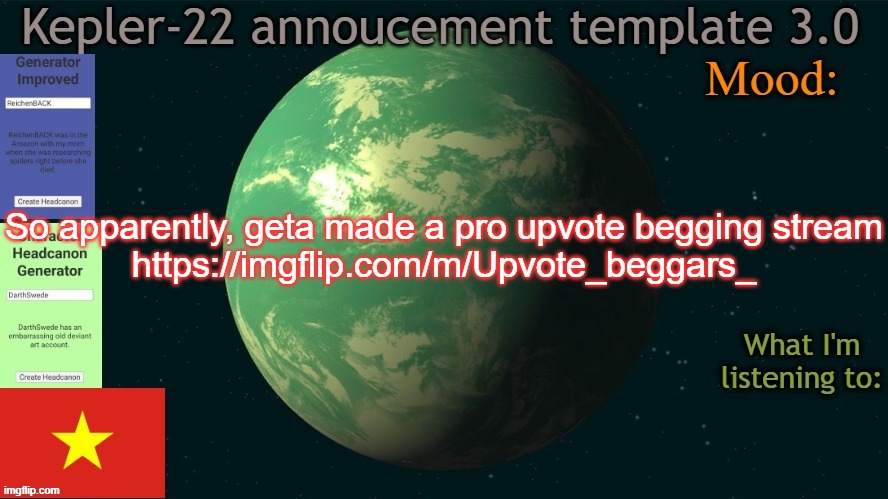 Kepler-22b annoucement template 3.0 | So apparently, geta made a pro upvote begging stream
https://imgflip.com/m/Upvote_beggars_ | image tagged in kepler-22b annoucement template 3 0,msmg,memes | made w/ Imgflip meme maker
