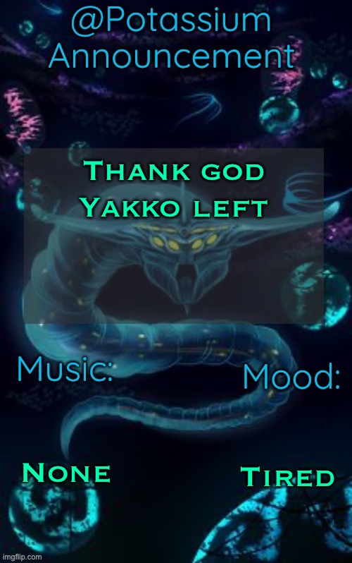 Potassium’s Ghost Leviathan Template | Thank god Yakko left; None; Tired | image tagged in potassium s ghost leviathan template | made w/ Imgflip meme maker