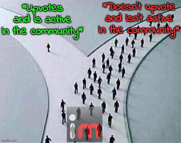 To those you you who actually participate and don't just lurk, I salute you. | *Doesn't upvote and isn't active in the community*; *Upvotes and is active in the community* | image tagged in contribute to society | made w/ Imgflip meme maker