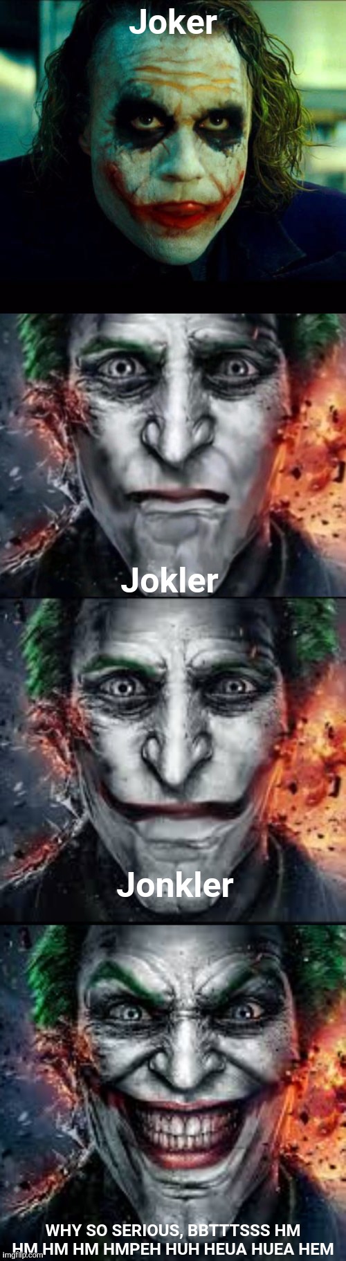 Jonkler | Joker; Jokler; Jonkler; WHY SO SERIOUS, BBTTTSSS HM HM HM HM HMPEH HUH HEUA HUEA HEM | image tagged in jonkler,sad jonkler,joker | made w/ Imgflip meme maker